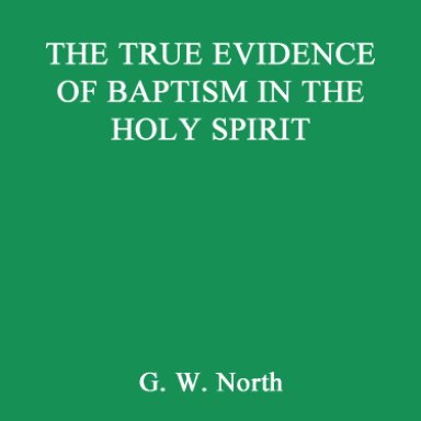 The Truth Evidence of Baptism in the Holy Spirit. G.W. North